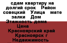 сдам квартиру на долгий срок › Район ­ совецкий › Улица ­ мате-залки › Дом ­ 39 › Этажность дома ­ 10 › Цена ­ 18 000 - Красноярский край, Красноярск г. Недвижимость » Квартиры аренда   . Красноярский край,Красноярск г.